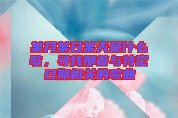 某月某日某天是什么歌，尋找那首與特定日期相關(guān)的歌曲
