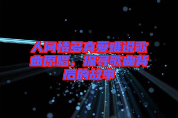 人間情多真愛難說歌曲原唱，探尋歌曲背后的故事