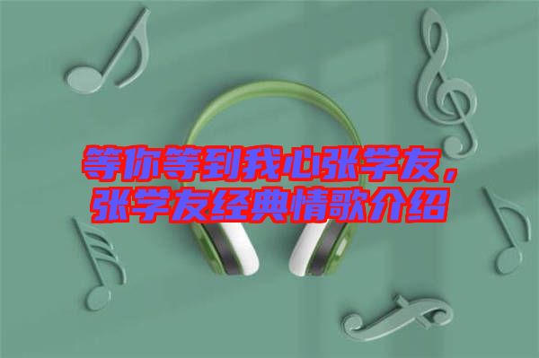 等你等到我心張學(xué)友，張學(xué)友經(jīng)典情歌介紹