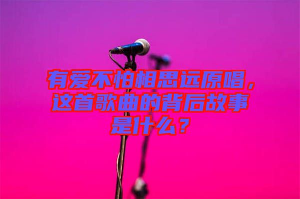 有愛不怕相思遠原唱，這首歌曲的背后故事是什么？