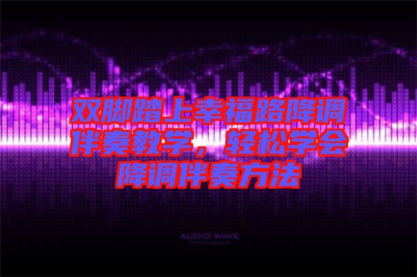 雙腳踏上幸福路降調(diào)伴奏教學，輕松學會降調(diào)伴奏方法