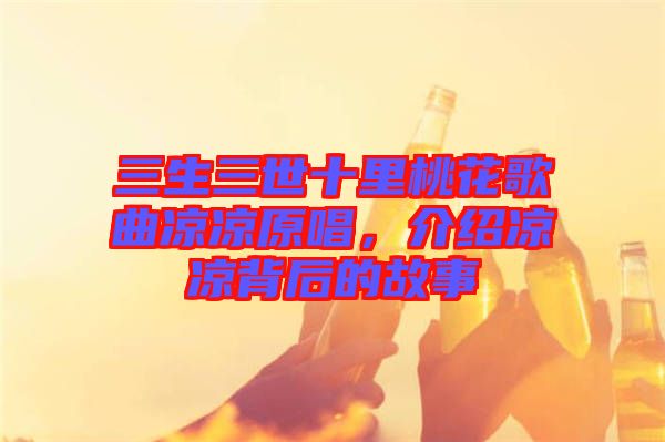 三生三世十里桃花歌曲涼涼原唱，介紹涼涼背后的故事