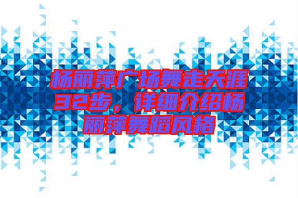 楊麗萍廣場(chǎng)舞走天涯32步，詳細(xì)介紹楊麗萍舞蹈風(fēng)格