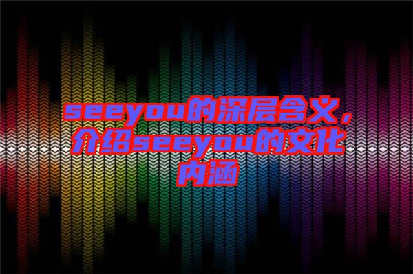 seeyou的深層含義，介紹seeyou的文化內(nèi)涵