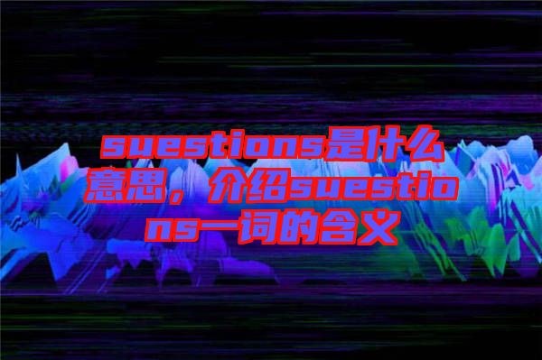 suestions是什么意思，介紹suestions一詞的含義