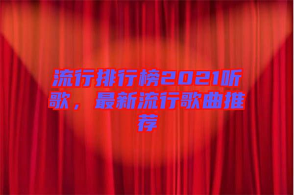 流行排行榜2021聽(tīng)歌，最新流行歌曲推薦