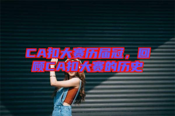 CA扣大賽歷屆冠，回顧C(jī)A扣大賽的歷史