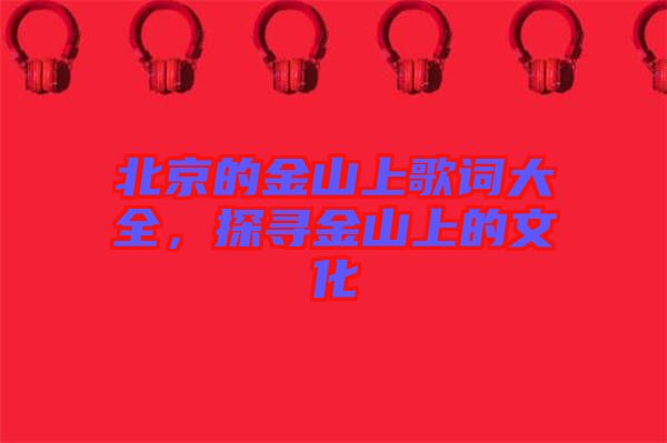 北京的金山上歌詞大全，探尋金山上的文化