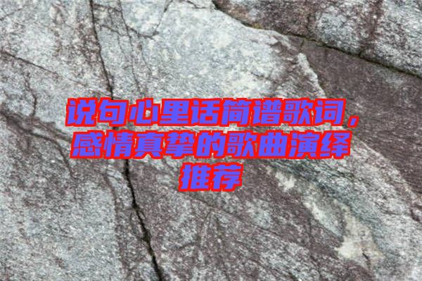 說(shuō)句心里話簡(jiǎn)譜歌詞，感情真摯的歌曲演繹推薦