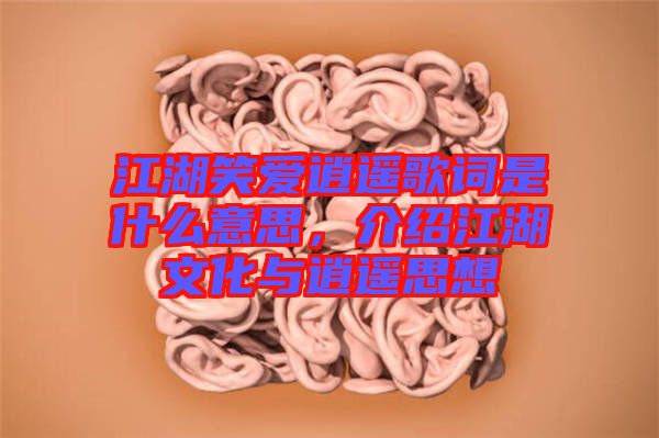 江湖笑愛(ài)逍遙歌詞是什么意思，介紹江湖文化與逍遙思想