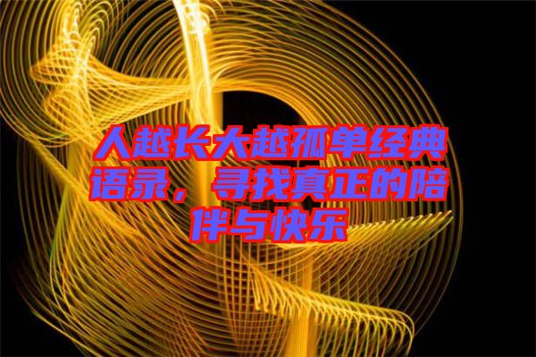 人越長大越孤單經(jīng)典語錄，尋找真正的陪伴與快樂