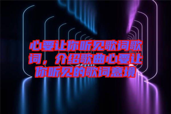 心要讓你聽(tīng)見(jiàn)歌詞歌詞，介紹歌曲心要讓你聽(tīng)見(jiàn)的歌詞意境