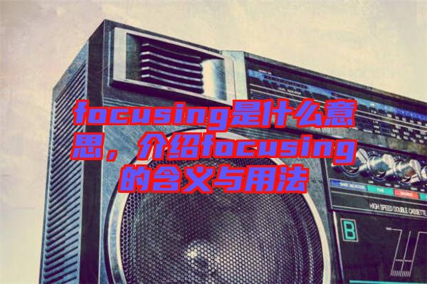focusing是什么意思，介紹focusing的含義與用法