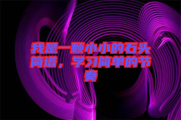 我是一顆小小的石頭簡(jiǎn)譜，學(xué)習(xí)簡(jiǎn)單的節(jié)奏