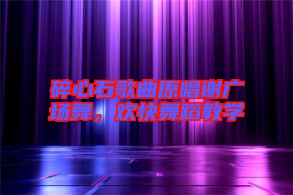 碎心石歌曲原唱謝廣場舞，歡快舞蹈教學(xué)