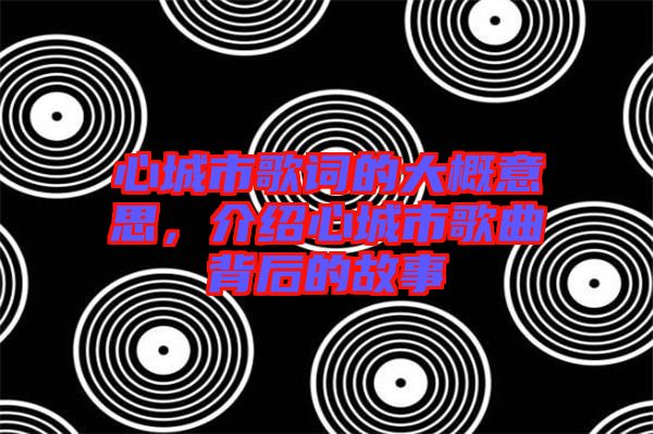 心城市歌詞的大概意思，介紹心城市歌曲背后的故事