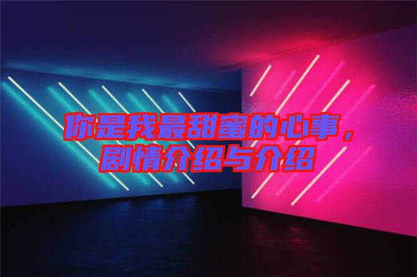你是我最甜蜜的心事，劇情介紹與介紹