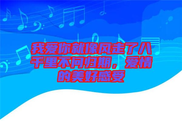 我愛你就像風走了八千里不問歸期，愛情的美好感受