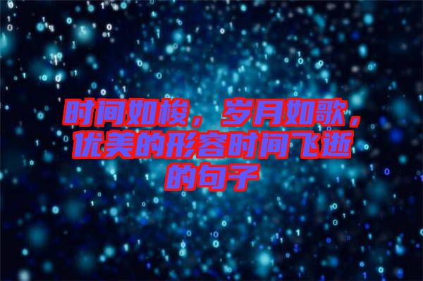 時間如梭，歲月如歌，優(yōu)美的形容時間飛逝的句子