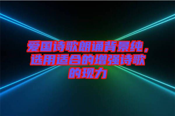 愛(ài)國(guó)詩(shī)歌朗誦背景純，選用適合的增強(qiáng)詩(shī)歌的現(xiàn)力