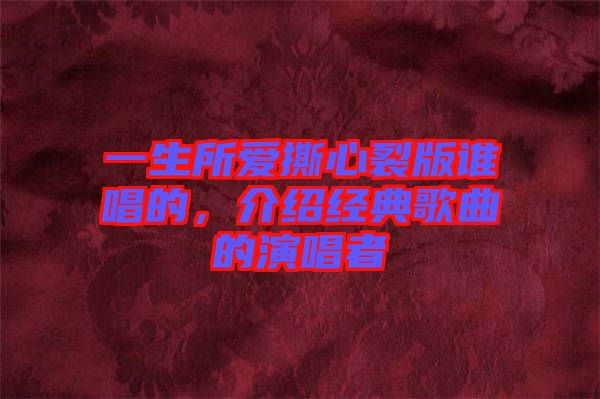 一生所愛撕心裂版誰唱的，介紹經(jīng)典歌曲的演唱者