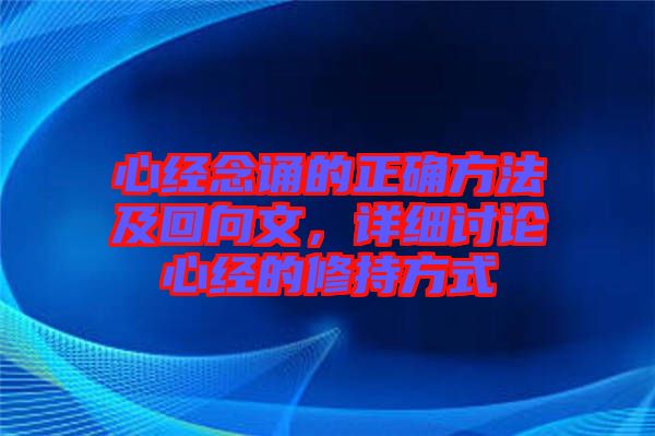 心經(jīng)念誦的正確方法及回向文，詳細(xì)討論心經(jīng)的修持方式