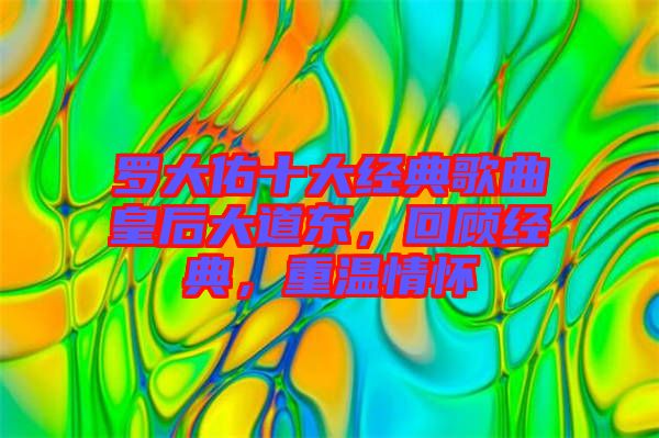 羅大佑十大經(jīng)典歌曲皇后大道東，回顧經(jīng)典，重溫情懷