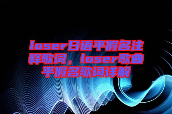 loser日語(yǔ)平假名注釋歌詞，loser歌曲平假名歌詞詳解