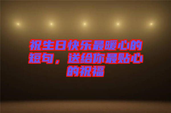 祝生日快樂最暖心的短句，送給你最貼心的祝福