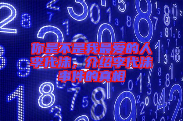 你是不是我最愛的人李代沫，介紹李代沫事件的真相