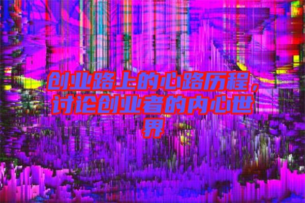 創(chuàng)業(yè)路上的心路歷程，討論創(chuàng)業(yè)者的內(nèi)心世界