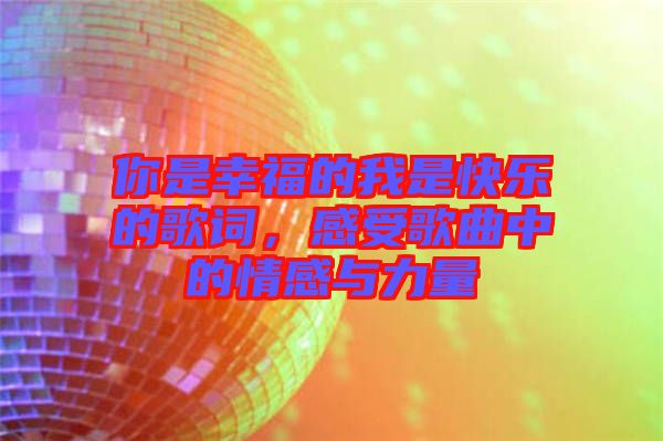 你是幸福的我是快樂的歌詞，感受歌曲中的情感與力量