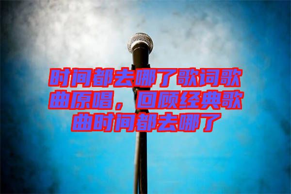 時(shí)間都去哪了歌詞歌曲原唱，回顧經(jīng)典歌曲時(shí)間都去哪了