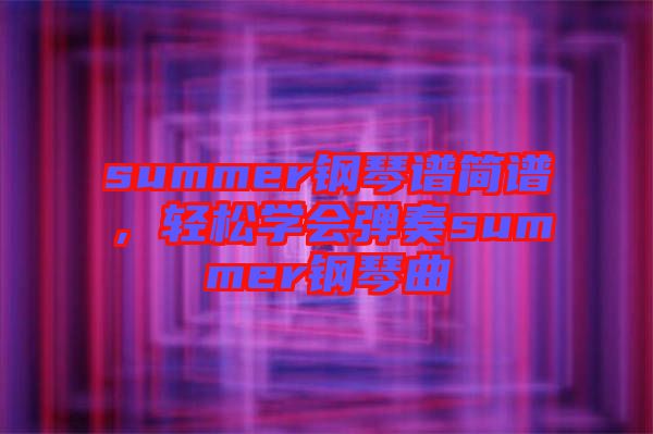 summer鋼琴譜簡(jiǎn)譜，輕松學(xué)會(huì)彈奏summer鋼琴曲
