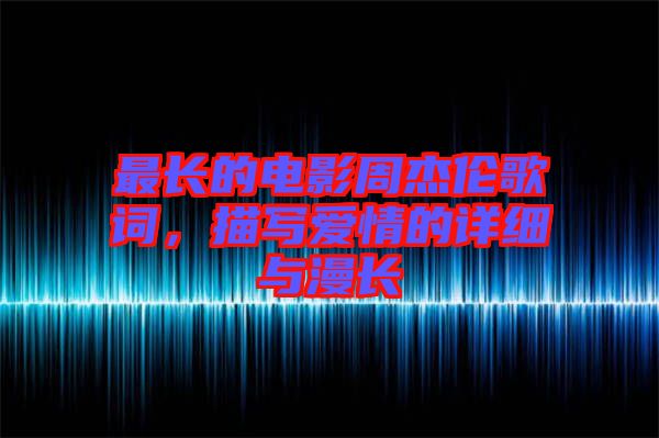 最長(zhǎng)的電影周杰倫歌詞，描寫愛情的詳細(xì)與漫長(zhǎng)