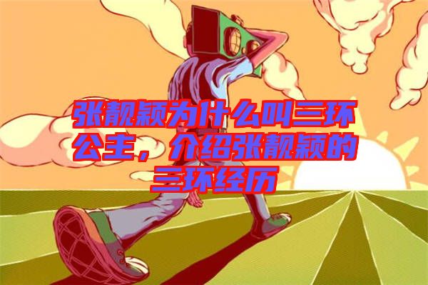 張靚穎為什么叫三環(huán)公主，介紹張靚穎的三環(huán)經歷