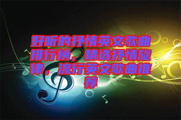 好聽(tīng)的抒情英文歌曲排行榜，精選抒情旋律，流行英文歌曲推薦