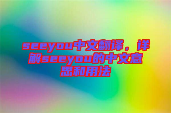 seeyou中文翻譯，詳解seeyou的中文意思和用法