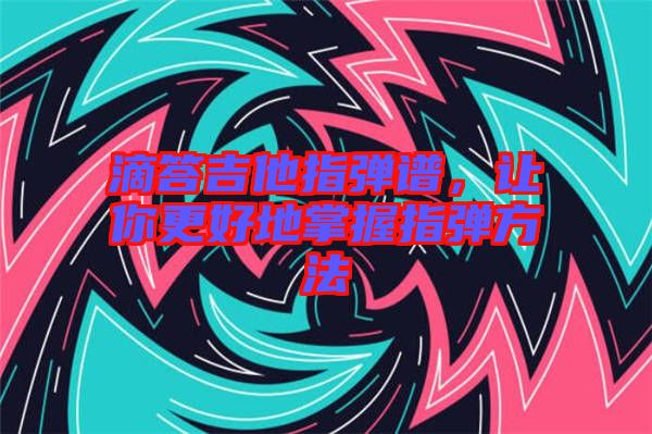 滴答吉他指彈譜，讓你更好地掌握指彈方法