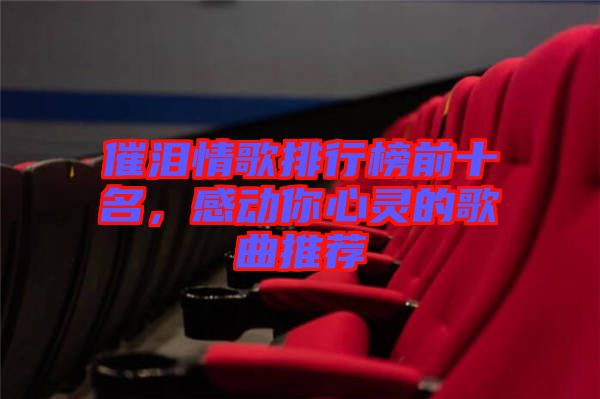催淚情歌排行榜前十名，感動(dòng)你心靈的歌曲推薦