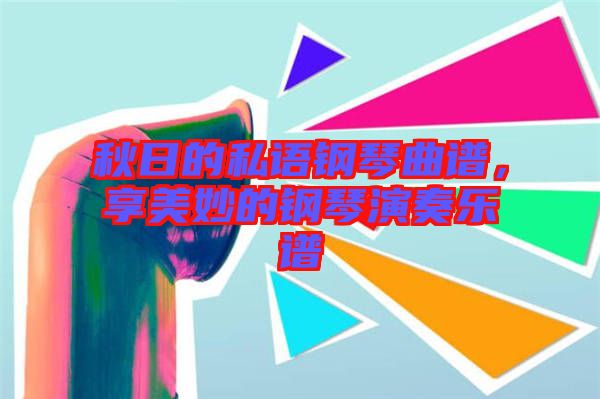 秋日的私語(yǔ)鋼琴曲譜，享美妙的鋼琴演奏樂(lè)譜