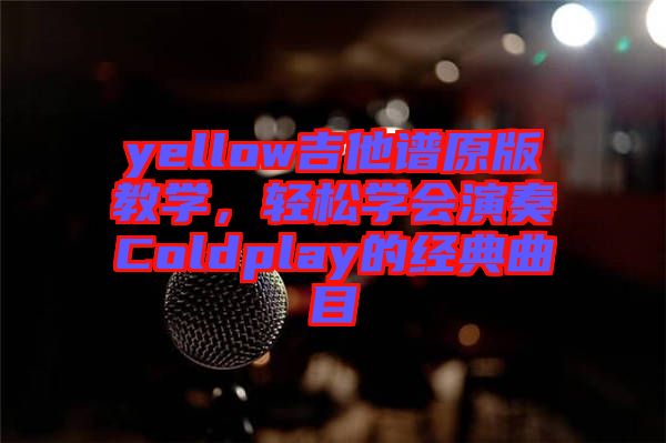 yellow吉他譜原版教學，輕松學會演奏Coldplay的經(jīng)典曲目