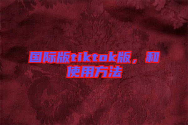 國際版tiktok版，和使用方法