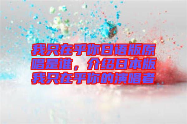 我只在乎你日語版原唱是誰，介紹日本版我只在乎你的演唱者