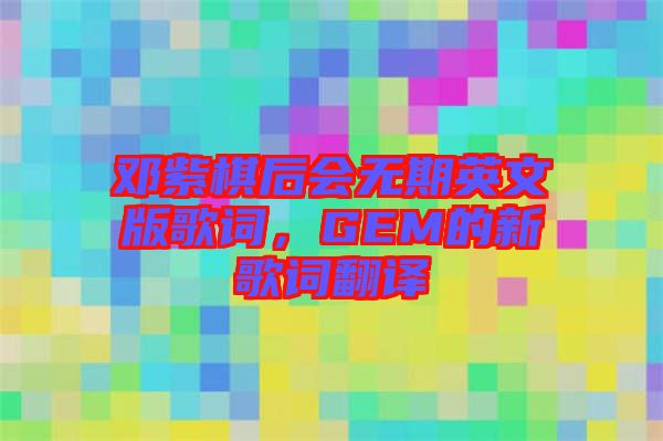 鄧紫棋后會無期英文版歌詞，GEM的新歌詞翻譯