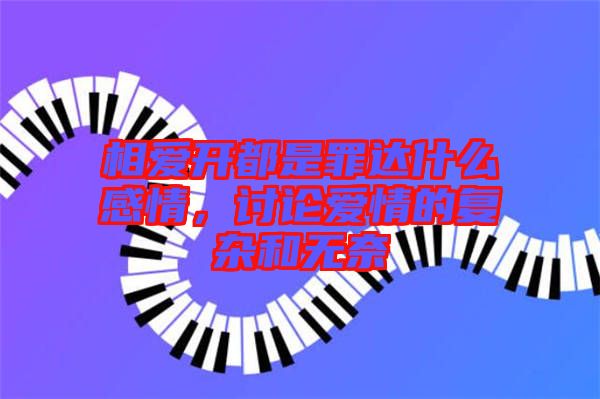 相愛(ài)開(kāi)都是罪達(dá)什么感情，討論愛(ài)情的復(fù)雜和無(wú)奈