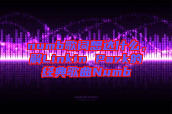 numb歌詞想達(dá)什么，解Linkin Park的經(jīng)典歌曲Numb