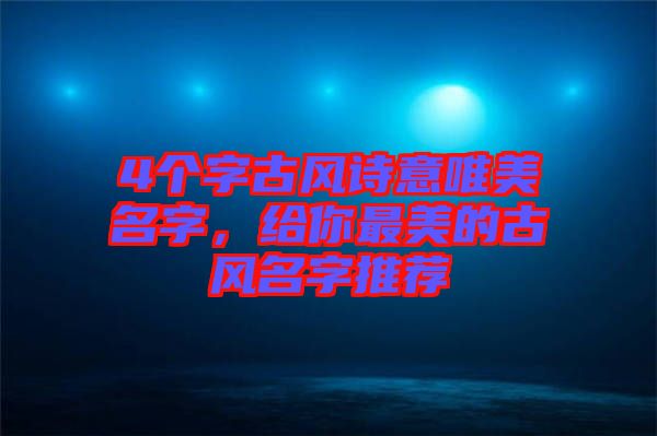 4個(gè)字古風(fēng)詩意唯美名字，給你最美的古風(fēng)名字推薦