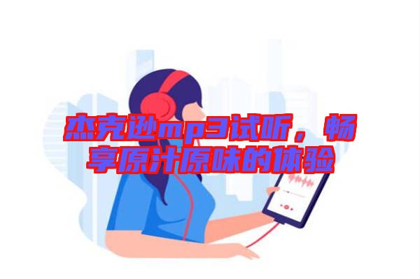杰克遜mp3試聽(tīng)，暢享原汁原味的體驗(yàn)