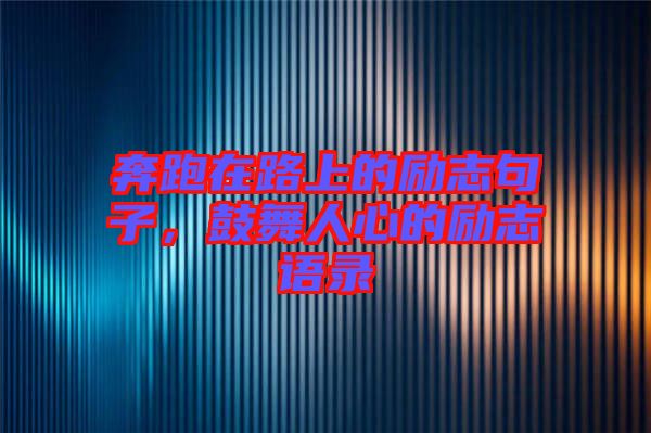 奔跑在路上的勵(lì)志句子，鼓舞人心的勵(lì)志語(yǔ)錄